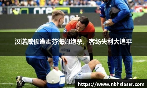 汉诺威惨遭霍芬海姆绝杀，客场失利大追平