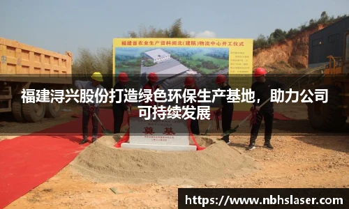 福建浔兴股份打造绿色环保生产基地，助力公司可持续发展