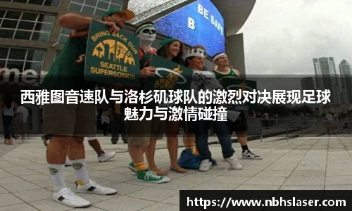 西雅图音速队与洛杉矶球队的激烈对决展现足球魅力与激情碰撞