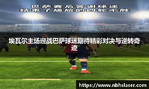 埃瓦尔主场迎战巴萨球迷期待精彩对决与逆转奇迹