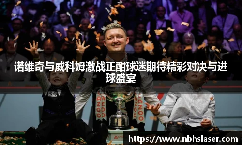 诺维奇与威科姆激战正酣球迷期待精彩对决与进球盛宴