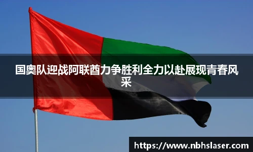 国奥队迎战阿联酋力争胜利全力以赴展现青春风采