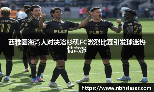 西雅图海湾人对决洛杉矶FC激烈比赛引发球迷热情高涨