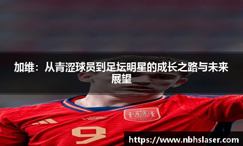 加维：从青涩球员到足坛明星的成长之路与未来展望