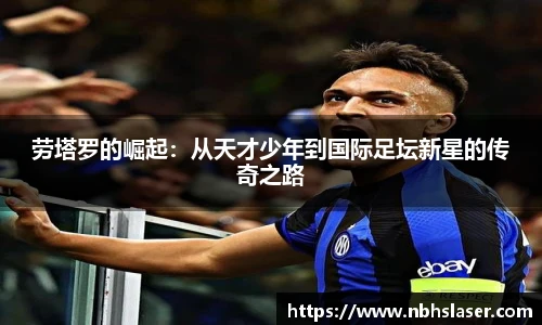 劳塔罗的崛起：从天才少年到国际足坛新星的传奇之路
