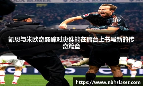 凯恩与米欧奇巅峰对决谁能在擂台上书写新的传奇篇章