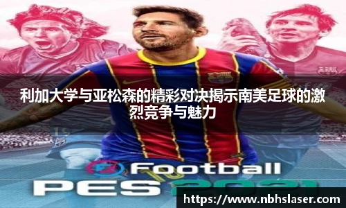 利加大学与亚松森的精彩对决揭示南美足球的激烈竞争与魅力