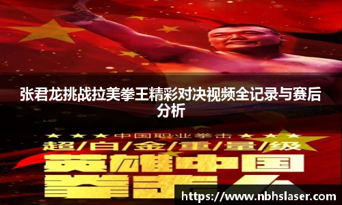 张君龙挑战拉美拳王精彩对决视频全记录与赛后分析